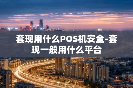 重庆套现用什么POS机安全-套现一般用什么平台-第1张图片-点点富足 重庆套现用什么POS机安全-套现一般用什么平台-第1张图片-点点富足