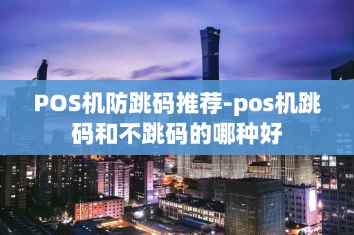 重庆POS机防跳码推荐-pos机跳码和不跳码的哪种好-第1张图片-点点富足 重庆POS机防跳码推荐-pos机跳码和不跳码的哪种好-第1张图片-点点富足