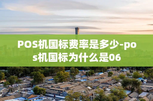 重庆POS机国标费率是多少-pos机国标为什么是06-第1张图片-点点富足 重庆POS机国标费率是多少-pos机国标为什么是06-第1张图片-点点富足