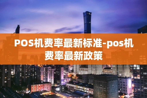 重庆POS机费率最新标准-pos机费率最新政策-第1张图片-点点富足