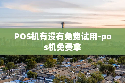 重庆POS机有没有免费试用-pos机免费拿-第1张图片-点点富足 重庆POS机有没有免费试用-pos机免费拿-第1张图片-点点富足