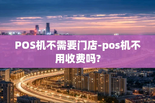 重庆POS机不需要门店-pos机不用收费吗?-第1张图片-点点富足 重庆POS机不需要门店-pos机不用收费吗?-第1张图片-点点富足