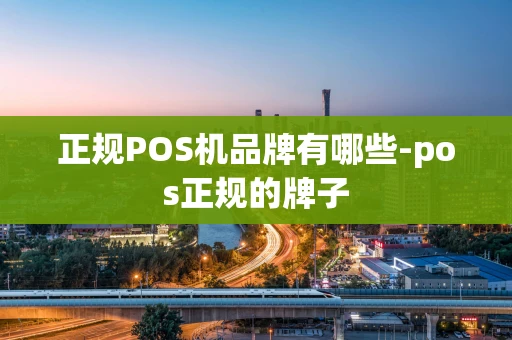 重庆正规POS机品牌有哪些-pos正规的牌子-第1张图片-点点富足