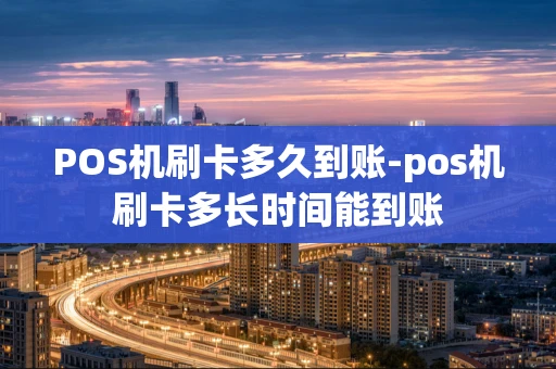 重庆POS机刷卡多久到账-pos机刷卡多长时间能到账-第1张图片-点点富足