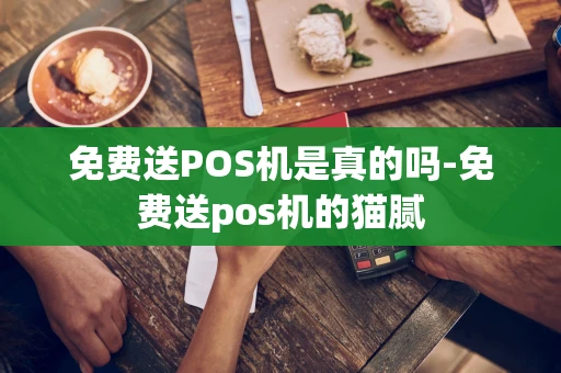 重庆免费送POS机是真的吗-免费送pos机的猫腻-第1张图片-点点富足
