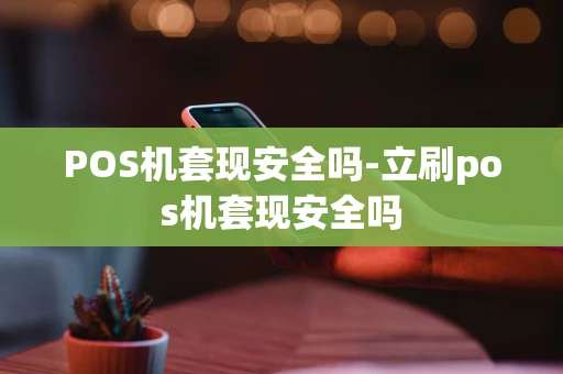 重庆POS机套现安全吗-立刷pos机套现安全吗-第1张图片-点点富足
