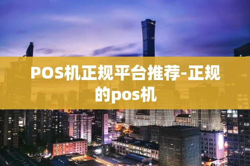 重庆POS机正规平台推荐-正规的pos机-第1张图片-点点富足