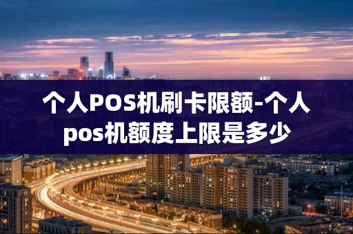 重庆个人POS机刷卡限额-个人pos机额度上限是多少-第1张图片-点点富足