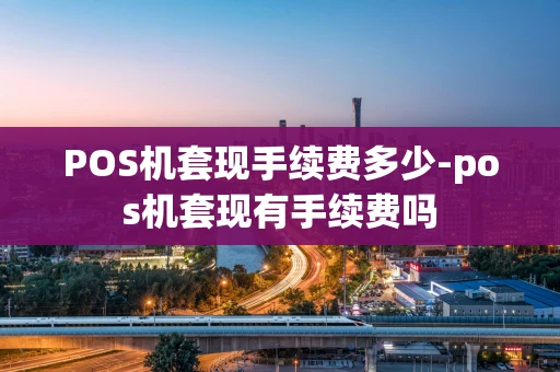 重庆POS机套现手续费多少-pos机套现有手续费吗-第1张图片-点点富足 重庆POS机套现手续费多少-pos机套现有手续费吗-第1张图片-点点富足