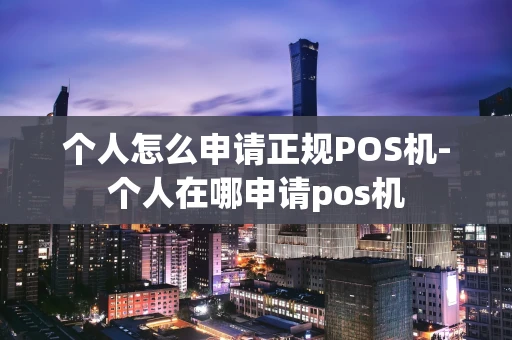 重庆个人怎么申请正规POS机-个人在哪申请pos机-第1张图片-点点富足