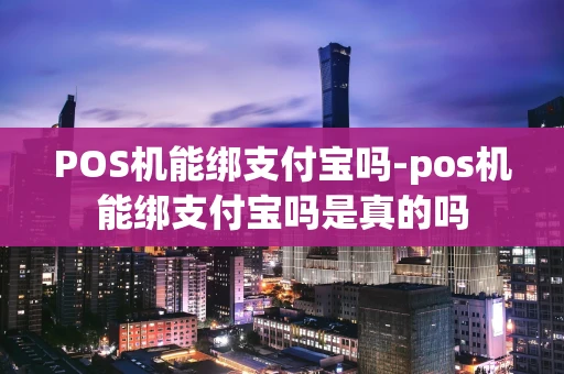 重庆POS机能绑支付宝吗-pos机能绑支付宝吗是真的吗-第1张图片-点点富足 重庆POS机能绑支付宝吗-pos机能绑支付宝吗是真的吗-第1张图片-点点富足