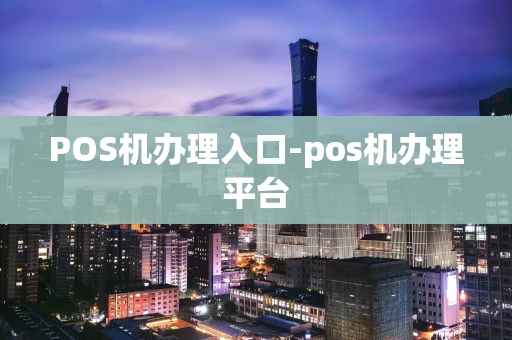 重庆POS机办理入口-pos机办理平台-第1张图片-点点富足