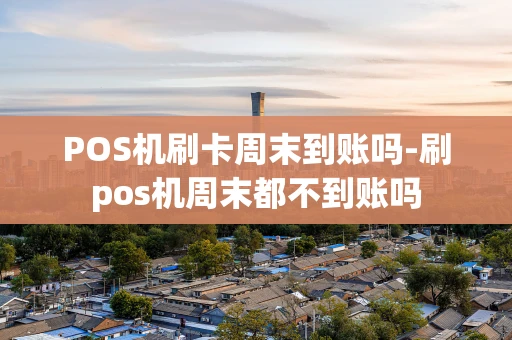 重庆POS机刷卡周末到账吗-刷pos机周末都不到账吗-第1张图片-点点富足