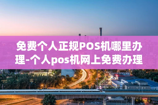 重庆免费个人正规POS机哪里办理-个人pos机网上免费办理可信吗-第1张图片-点点富足 重庆免费个人正规POS机哪里办理-个人pos机网上免费办理可信吗-第1张图片-点点富足