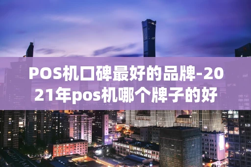 重庆POS机口碑最好的品牌-2021年pos机哪个牌子的好-第1张图片-点点富足 重庆POS机口碑最好的品牌-2021年pos机哪个牌子的好-第1张图片-点点富足
