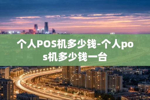 重庆个人POS机多少钱-个人pos机多少钱一台-第1张图片-点点富足