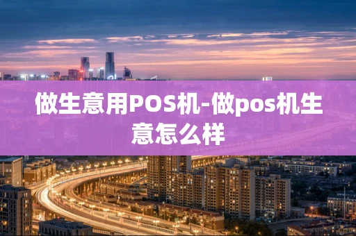 重庆做生意用POS机-做pos机生意怎么样-第1张图片-点点富足 重庆做生意用POS机-做pos机生意怎么样-第1张图片-点点富足