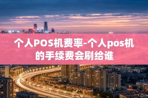 重庆个人POS机费率-个人pos机的手续费会刷给谁-第1张图片-点点富足 重庆个人POS机费率-个人pos机的手续费会刷给谁-第1张图片-点点富足