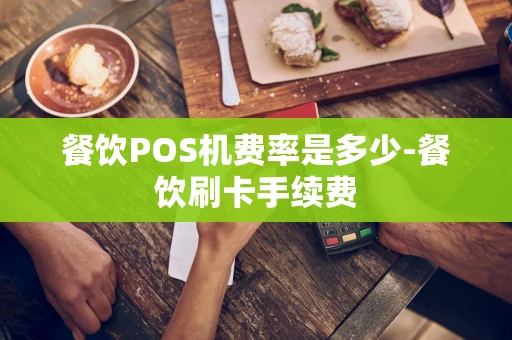 重庆餐饮POS机费率是多少-餐饮刷卡手续费-第1张图片-点点富足