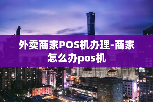重庆外卖商家POS机办理-商家怎么办pos机-第1张图片-点点富足 重庆外卖商家POS机办理-商家怎么办pos机-第1张图片-点点富足