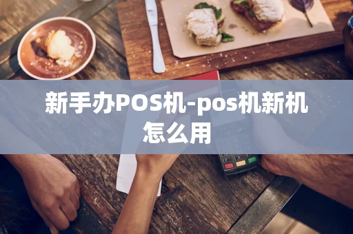 重庆新手办POS机-pos机新机怎么用-第1张图片-点点富足 重庆新手办POS机-pos机新机怎么用-第1张图片-点点富足