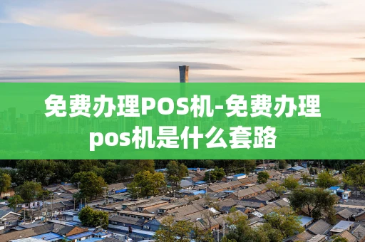 重庆免费办理POS机-免费办理pos机是什么套路-第1张图片-点点富足