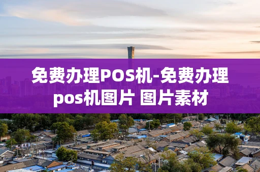 重庆免费办理POS机-免费办理pos机图片 图片素材-第1张图片-点点富足