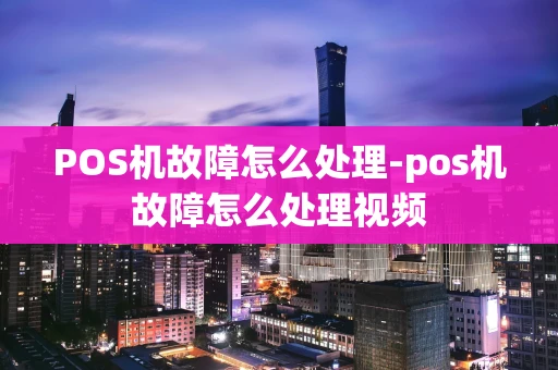 重庆POS机故障怎么处理-pos机故障怎么处理视频-第1张图片-点点富足