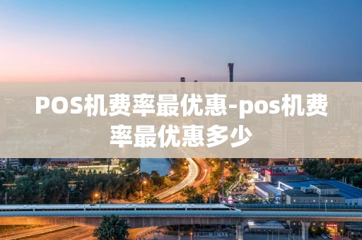 重庆POS机费率最优惠-pos机费率最优惠多少-第1张图片-点点富足