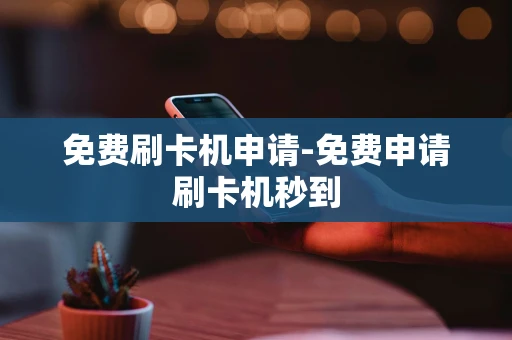 重庆免费刷卡机申请-免费申请刷卡机秒到-第1张图片-点点富足