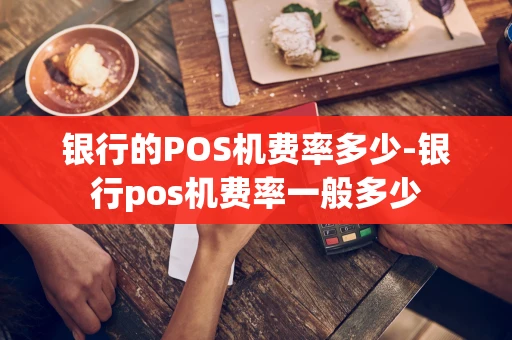 重庆银行的POS机费率多少-银行pos机费率一般多少-第1张图片-点点富足
