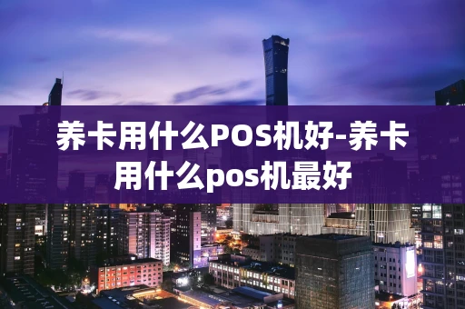 重庆养卡用什么POS机好-养卡用什么pos机最好-第1张图片-点点富足