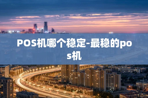 重庆POS机哪个稳定-最稳的pos机-第1张图片-点点富足 重庆POS机哪个稳定-最稳的pos机-第1张图片-点点富足