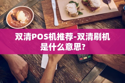 重庆双清POS机推荐-双清刷机是什么意思?-第1张图片-点点富足
