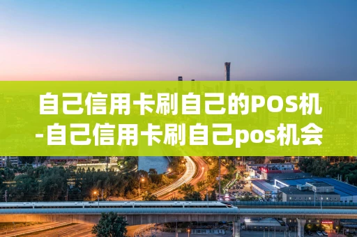 重庆自己信用卡刷自己的POS机-自己信用卡刷自己pos机会怎么样-第1张图片-点点富足
