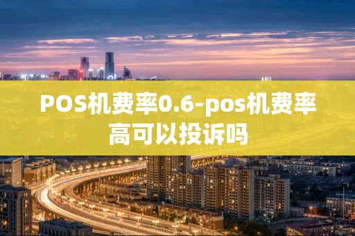 重庆POS机费率0.6-pos机费率高可以投诉吗-第1张图片-点点富足 重庆POS机费率0.6-pos机费率高可以投诉吗-第1张图片-点点富足