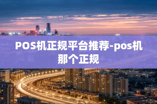 重庆POS机正规平台推荐-pos机那个正规-第1张图片-点点富足