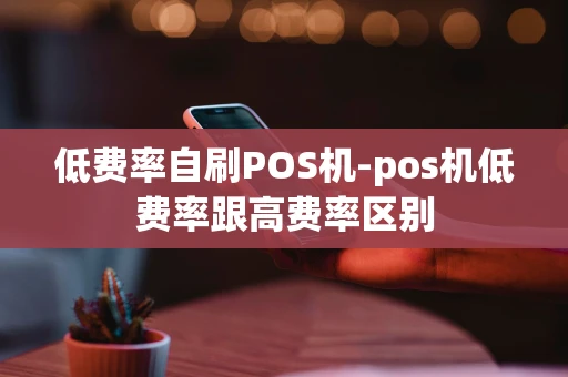 重庆低费率自刷POS机-pos机低费率跟高费率区别-第1张图片-点点富足