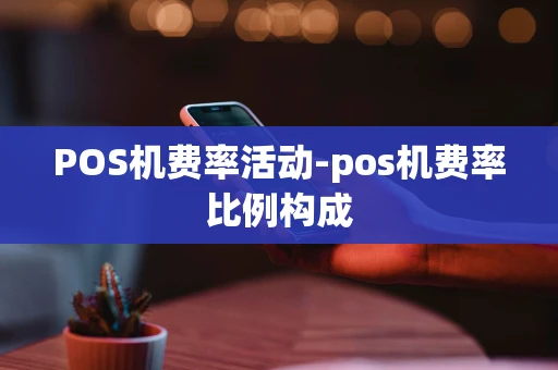 重庆POS机费率活动-pos机费率比例构成-第1张图片-点点富足