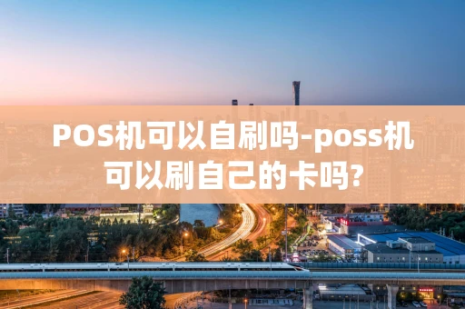 重庆POS机可以自刷吗-poss机可以刷自己的卡吗?-第1张图片-点点富足