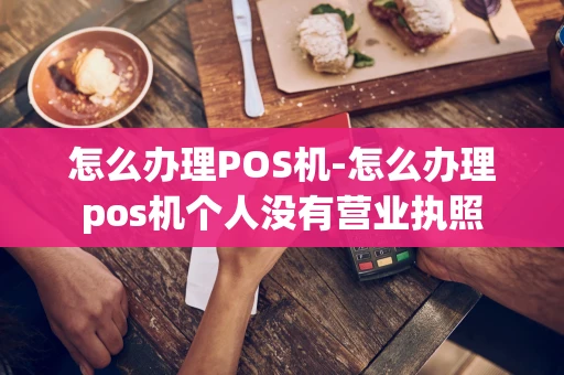 重庆怎么办理POS机-怎么办理pos机个人没有营业执照-第1张图片-点点富足 重庆怎么办理POS机-怎么办理pos机个人没有营业执照-第1张图片-点点富足