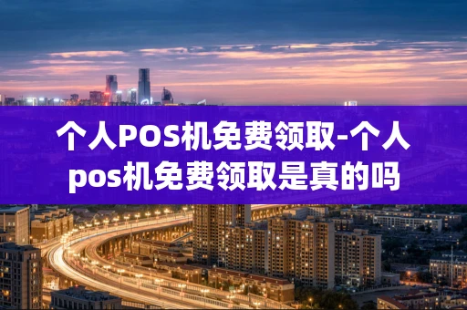 重庆个人POS机免费领取-个人pos机免费领取是真的吗-第1张图片-点点富足 重庆个人POS机免费领取-个人pos机免费领取是真的吗-第1张图片-点点富足