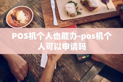 重庆POS机个人也能办-pos机个人可以申请吗-第1张图片-点点富足