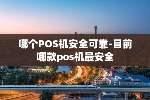 重庆哪个POS机安全可靠-目前哪款pos机最安全-第1张图片-点点富足 重庆哪个POS机安全可靠-目前哪款pos机最安全-第1张图片-点点富足