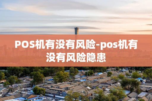 重庆POS机有没有风险-pos机有没有风险隐患-第1张图片-点点富足 重庆POS机有没有风险-pos机有没有风险隐患-第1张图片-点点富足