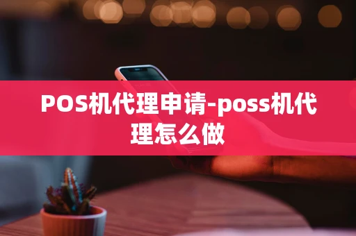 重庆POS机代理申请-poss机代理怎么做-第1张图片-点点富足