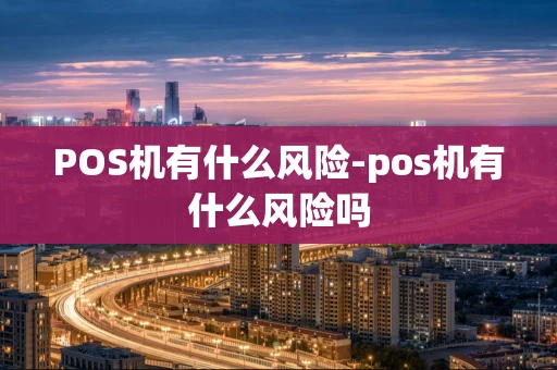 重庆POS机有什么风险-pos机有什么风险吗-第1张图片-点点富足