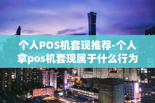 重庆个人POS机套现推荐-个人拿pos机套现属于什么行为-第1张图片-点点富足