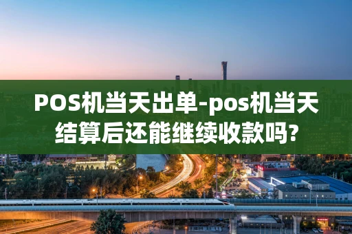 重庆POS机当天出单-pos机当天结算后还能继续收款吗?-第1张图片-点点富足 重庆POS机当天出单-pos机当天结算后还能继续收款吗?-第1张图片-点点富足