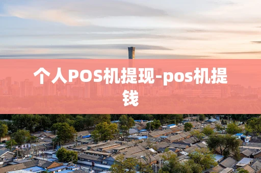 重庆个人POS机提现-pos机提钱-第1张图片-点点富足